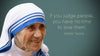 If You Judge.. - Mother Teresa Quotes - Art Prints