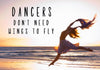 Dancers Dont Need Wings To Fly - Framed Prints