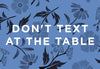 Dont Text At The Table - Life Size Posters