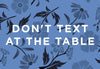 Dont Text At The Table - Art Prints