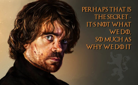 Fan Art From Game Of Thrones - Its Not What We Do As Much As Why We Do It - Tyrion Lannister Quote - Posters