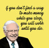 Motivational Art - INVESTMENT - If You Dont Find A Way To Make Money While You Sleep You Will Work Until You Die - Warren Buffet Business Quote - Posters