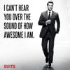 SUITS - I Cant Hear You Over The Sound Of How Awesome I Am - Art Prints
