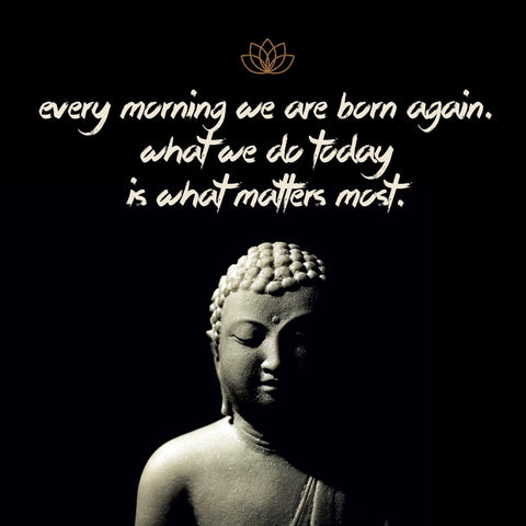 Gautam Buddha Inspirational Quote - Every morning we are born again - What we do today is what matters most - Framed Prints by Raman Anand